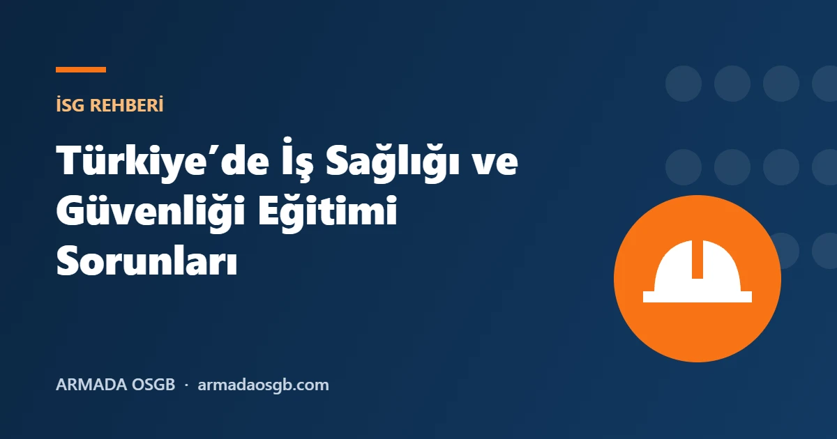 Türkiye’de İş Sağlığı ve Güvenliği Eğitimi Sorunları