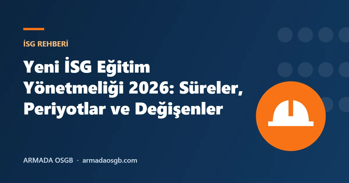 Yeni İSG Eğitim Yönetmeliği 2026: Süreler, Periyotlar ve Değişenler